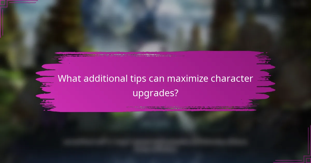 What additional tips can maximize character upgrades?