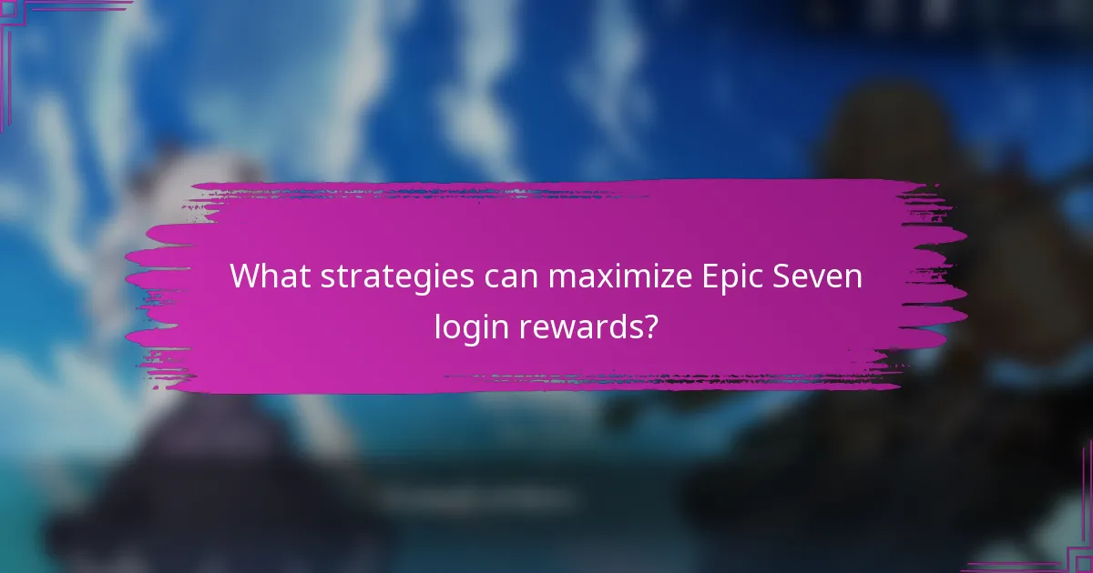 What strategies can maximize Epic Seven login rewards?